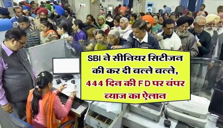 SBI ने सीनियर सिटीजन की कर दी बल्ले बल्ले, 444 दिन की FD पर बंपर ब्याज का ऐलान