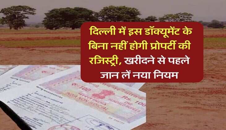 Delhi property rules : दिल्ली में इस डॉक्यूमेंट के बिना नहीं होगी प्रोपर्टी की रजिस्ट्री, खरीदने से पहले जान लें नया नियम