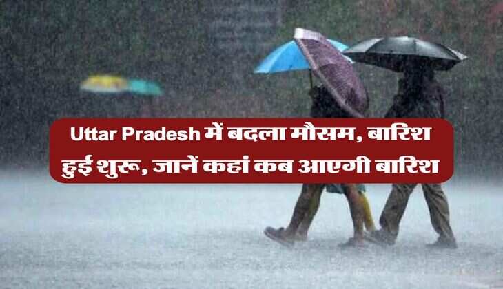 Uttar Pradesh में बदला मौसम, बारिश हुई शुरू, जानें कहां कब आएगी बारिश