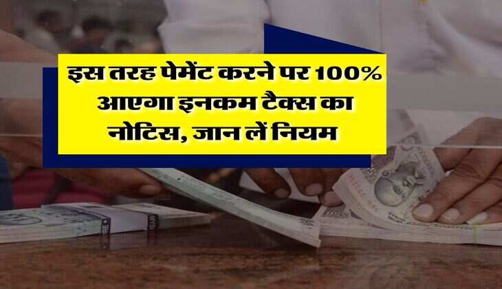 Income Tax : इस तरह पेमेंट करने पर 100% आएगा इनकम टैक्स का नोटिस, जान लें नियम&nbsp;