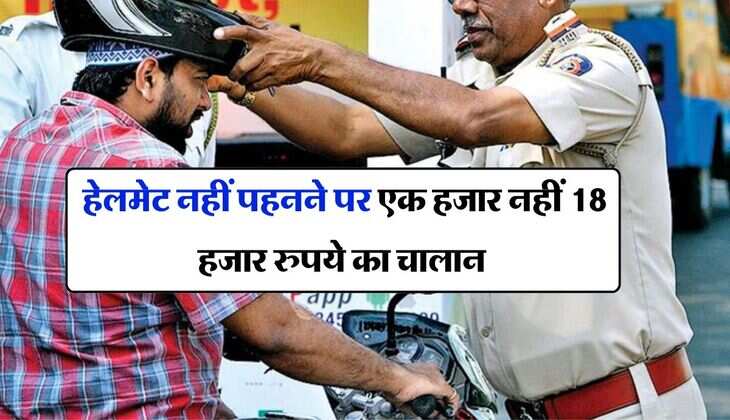 Traffic Challan : हेलमेट नहीं पहनने पर एक हजार नहीं 18 हजार रुपये का चालान