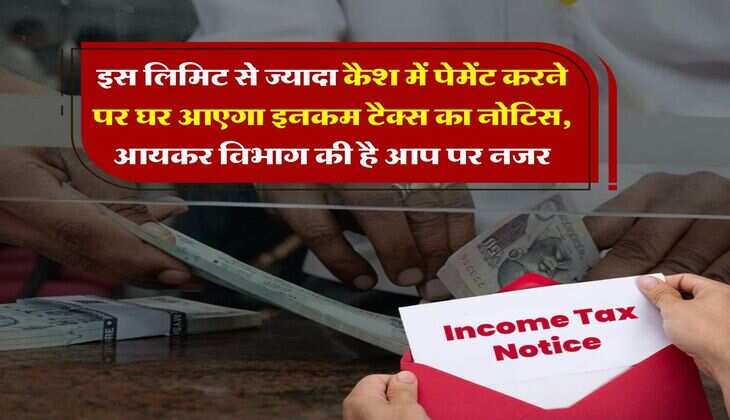 Income Tax : इस लिमिट से ज्यादा कैश में पेमेंट करने पर घर आएगा इनकम टैक्स का नोटिस, आयकर विभाग की है आप पर नजर