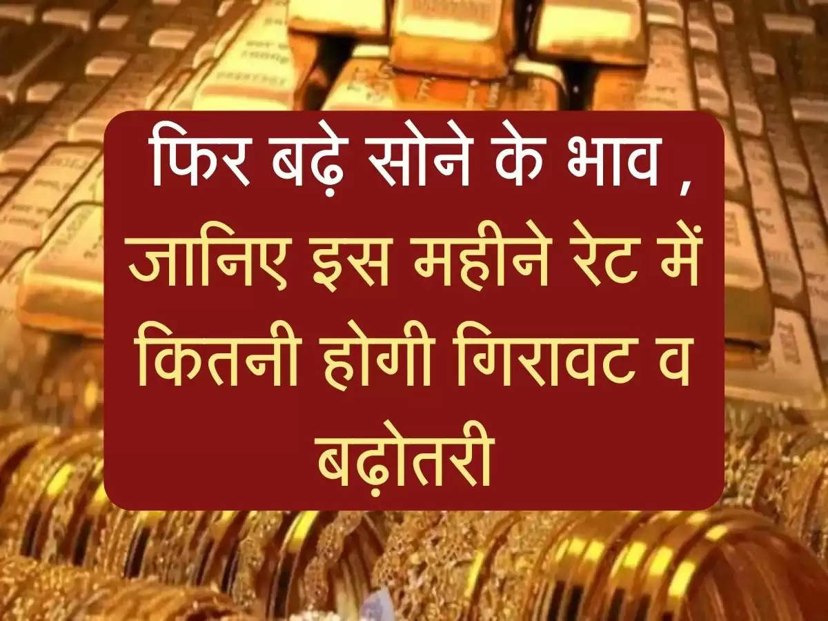 Gold Price: फिर बढ़े सोने के भाव , जानिए इस महीने रेट में कितनी होगी गिरावट व बढ़ोतरी 