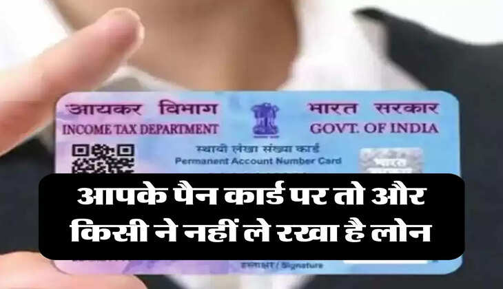 pan card  :  आपके पैन कार्ड पर तो और किसी ने नहीं ले रखा है लोन, चेक जरूर करें