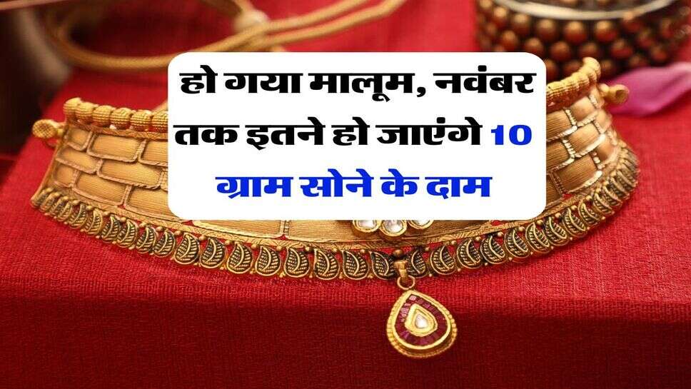 Gold Rate : हो गया मालूम, नवंबर तक इतने हो जाएंगे 10 ग्राम सोने के दाम