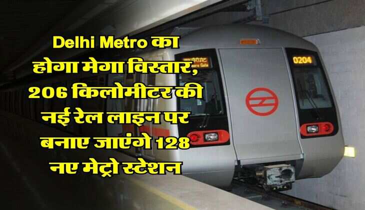 Delhi Metro का होगा मेगा विस्तार, 206 किलोमीटर की नई रेल लाइन पर बनाए जाएंगे 128 नए मेट्रो स्टेशन