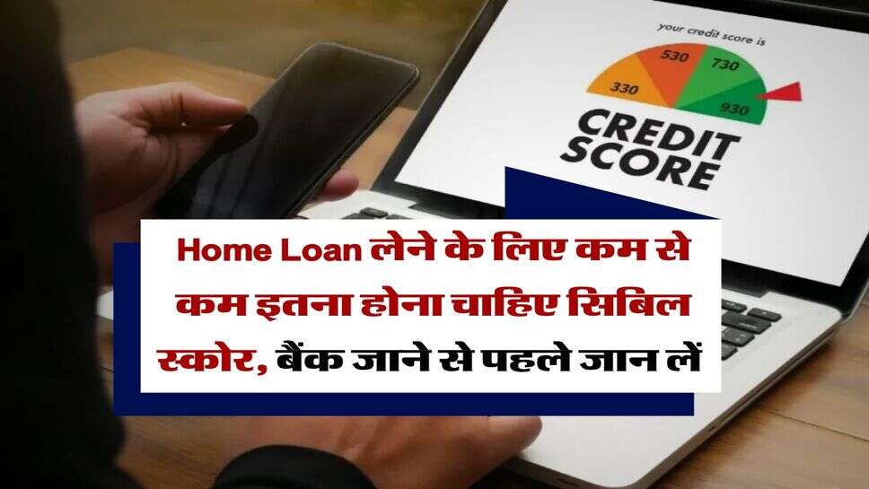 Home Loan लेने के लिए कम से कम इतना होना चाहिए सिबिल स्कोर, बैंक जाने से पहले जान लें&nbsp;