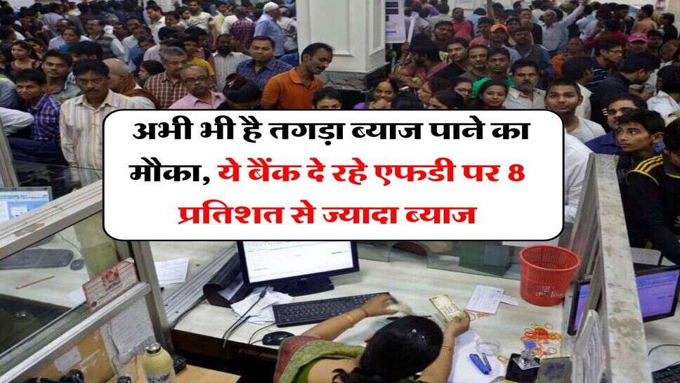 FD Rates : अभी भी है तगड़ा ब्याज पाने का मौका, ये बैंक दे रहे एफडी पर 8 प्रतिशत से ज्यादा ब्याज