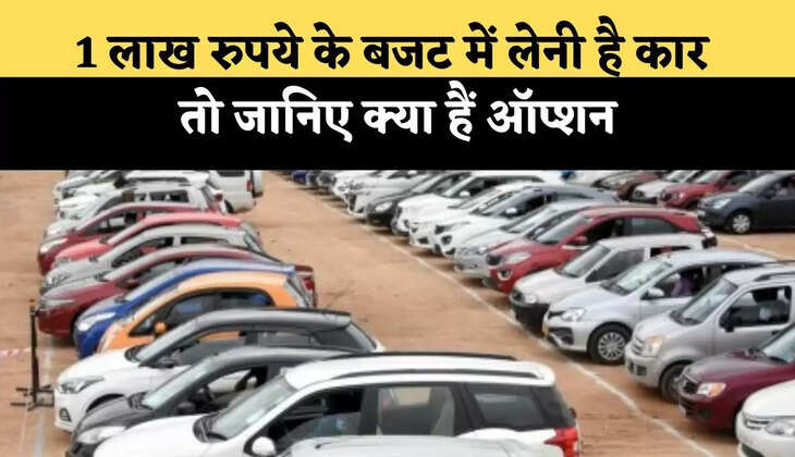 1 लाख रुपये के बजट में लेनी है कार तो जानिए क्या हैं ऑप्शन