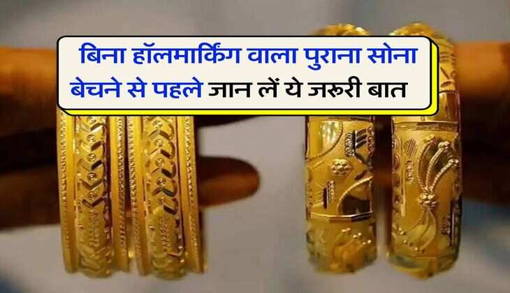 Gold : बिना हॉलमार्किंग वाला पुराना सोना बेचने से पहले जान लें ये जरूरी बात, वरना लग जाएगा चूना