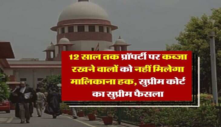 Supreme Court Decision : मकान मालिकों के हक में सुप्रीम कोर्ट का फैसला, 12 साल तक कब्जा रखने वालों को भी नहीं मिलेगा मालिकाना हक