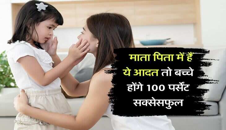 Parenting Tips : माता पिता में हैं ये आदत तो बच्चे होंगे 100 पर्सेंट सक्सेसफुल