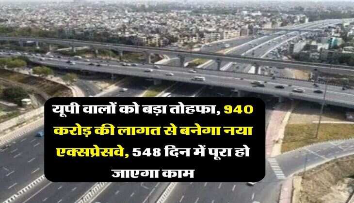 UP News : यूपी वालों को बड़ा तोहफा, 940 करोड़ की लागत से बनेगा नया एक्सप्रेसवे, 548 दिन में पूरा हो जाएगा काम
