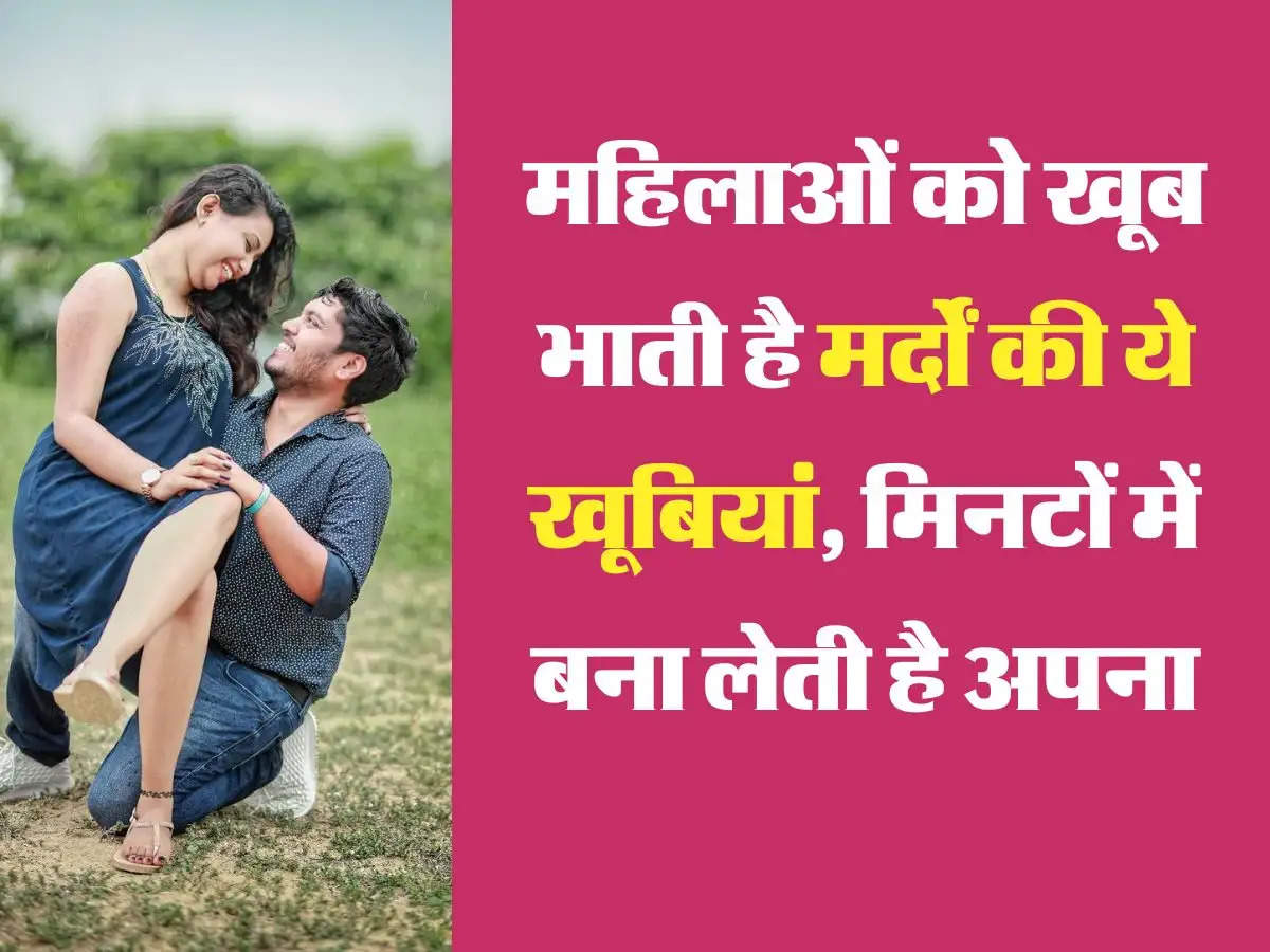 Relationship Tips: महिलाओं को खूब भाती है मर्दों की ये खूबियां, मिनटों में बना लेती है अपना