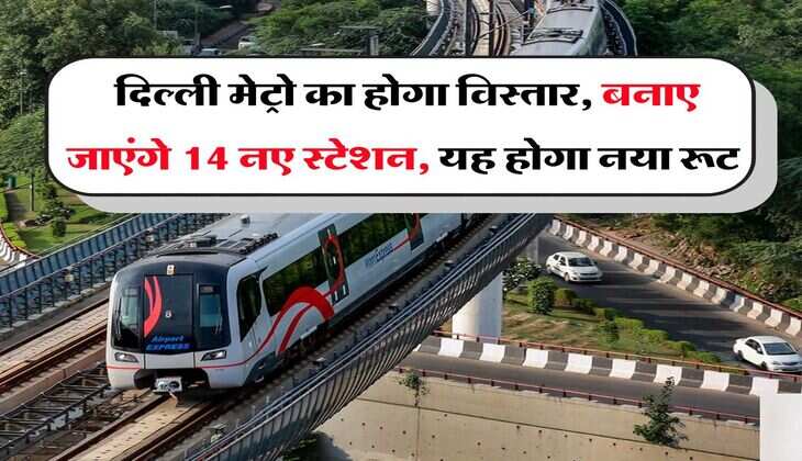 DMRC : दिल्ली मेट्रो का होगा विस्तार, बनाए जाएंगे 14 नए स्टेशन, यह होगा नया रूट