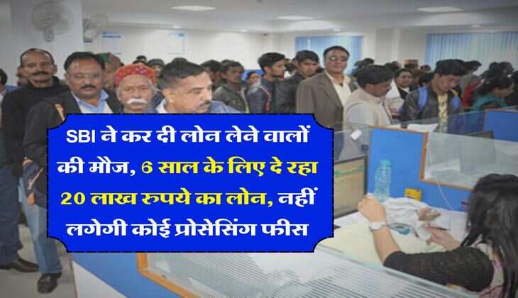 SBI ने कर दी लोन लेने वालों की मौज, 6 साल के लिए दे रहा 20 लाख रुपये का लोन, नहीं लगेगी कोई प्रोसेसिंग फीस