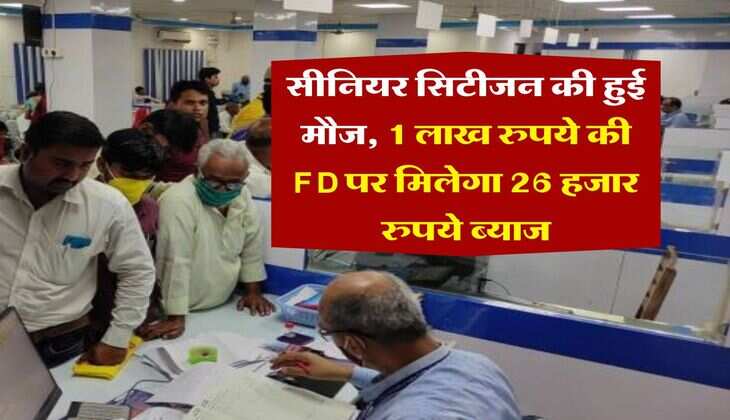 Senior Citizen : सीनियर सिटीजन की हुई मौज, 1 लाख रुपये की FD पर मिलेगा 26 हजार रुपये ब्याज