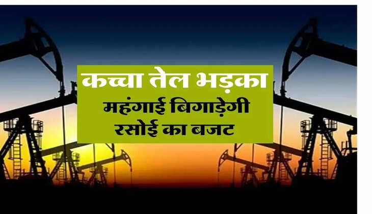 Crude Oil : कच्चा तेल फिर भड़का, महंगाई बिगड़ेगी रसोई का बजट