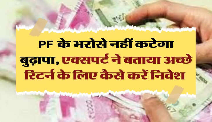 PF के भरोसे नहीं कटेगा बुढ़ापा, एक्सपर्ट ने बताया अच्छे रिटर्न के लिए कैसे करें निवेश 