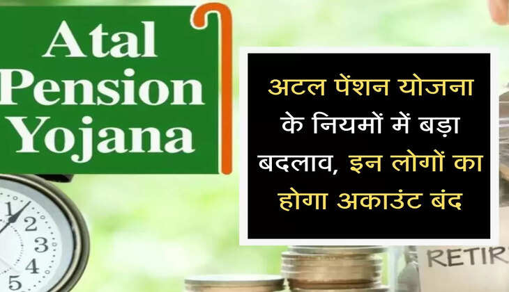 अटल पेंशन योजना के नियमों में बड़ा बदलाव, अब इन लोगों का होगा अकाउंट बंद