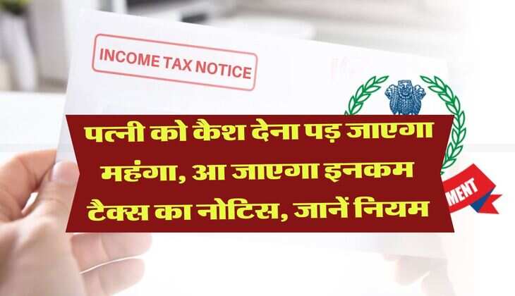Income Tax Rule : पत्नी को कैश देना पड़ जाएगा महंगा, आ जाएगा इनकम टैक्स का नोटिस, जानें नियम