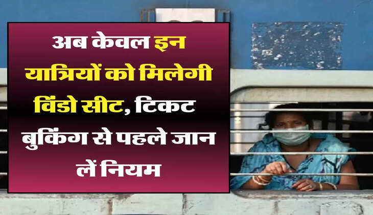 Indian Railways: अब केवल इन यात्रियों को मिलेगी विंडो सीट, टिकट &nbsp;बुकिंग से पहले जान लें नियम