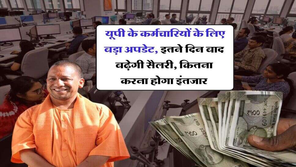 UP Employees News : यूपी के कर्मचारियों के लिए बड़ा अपडेट, इतने दिन बाद बढ़ेगी सैलरी, कितना करना होगा इंतजार