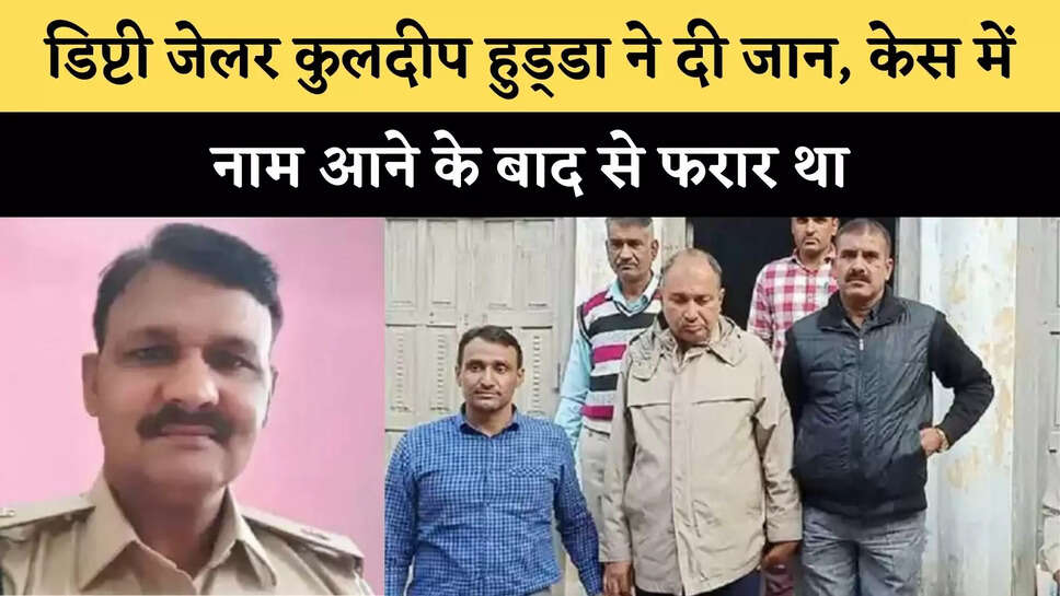 डिप्टी जेलर कुलदीप हुड्&zwnj;डा ने दी जान,&nbsp;केस में नाम आने के बाद से फरार था