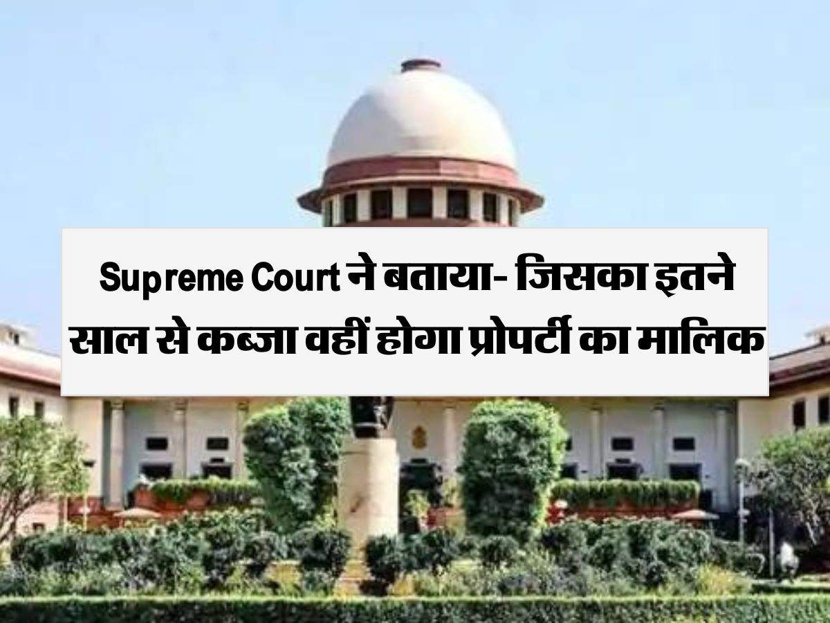 Supreme Court ने बताया- जिसका इतने साल से कब्जा वहीं हाेगा प्रोपर्टी का मालिक