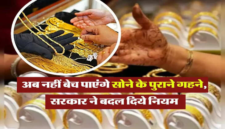 Gold Sell New Rule : अब नहीं बेच पाएंगे सोने के पुराने गहने, सरकार ने बदल दिये नियम