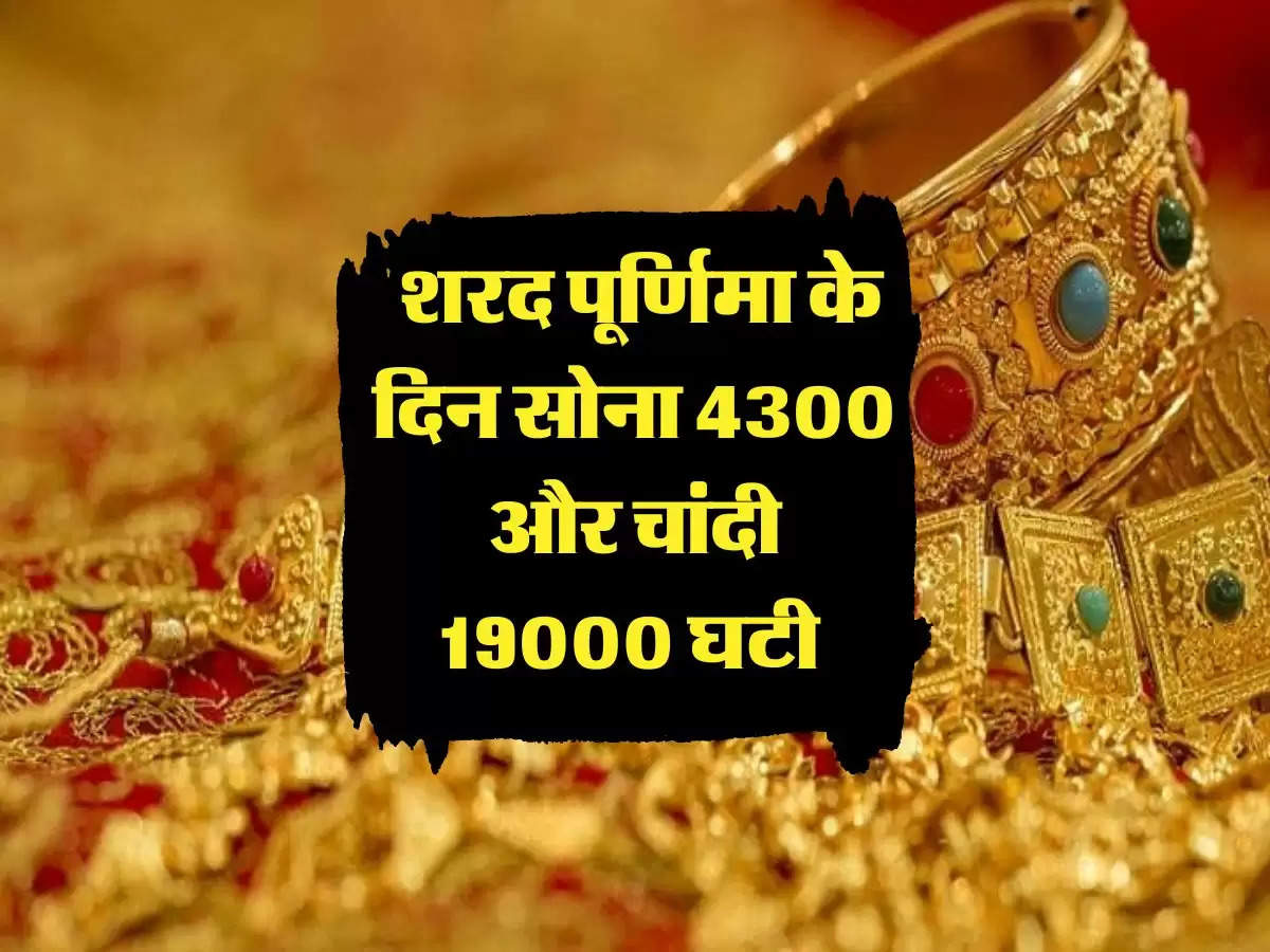 Gold Price : शरद पूर्णिमा के दिन सोना 4300 और चांदी 19000 घटी 