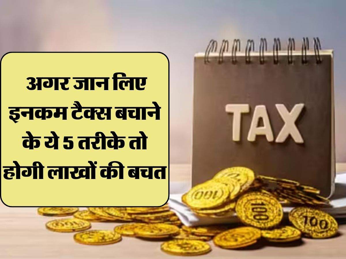 Income Tax : अगर जान लिए इनकम टैक्स बचाने के ये 5 तरीके तो होगी लाखों की बचत