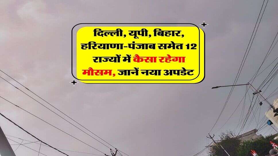 kal ka mausam : दिल्ली, यूपी, बिहार, हरियाणा-पंजाब समेत 12 राज्यों में कैसा रहेगा मौसम, जानें नया अपडेट&nbsp;