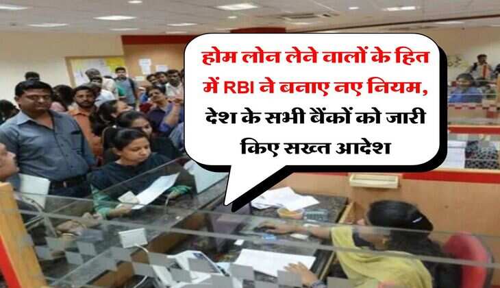 होम लोन लेने वालों के हित में RBI ने बनाए नए नियम, देश के सभी बैंकों को जारी किए सख्त आदेश
