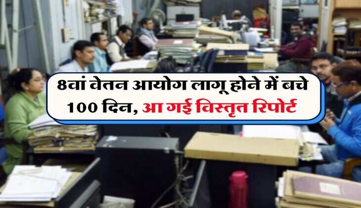 UP News : 8वां वेतन आयोग लागू होने में बचे 100 दिन, आ गई विस्तृत रिपोर्ट