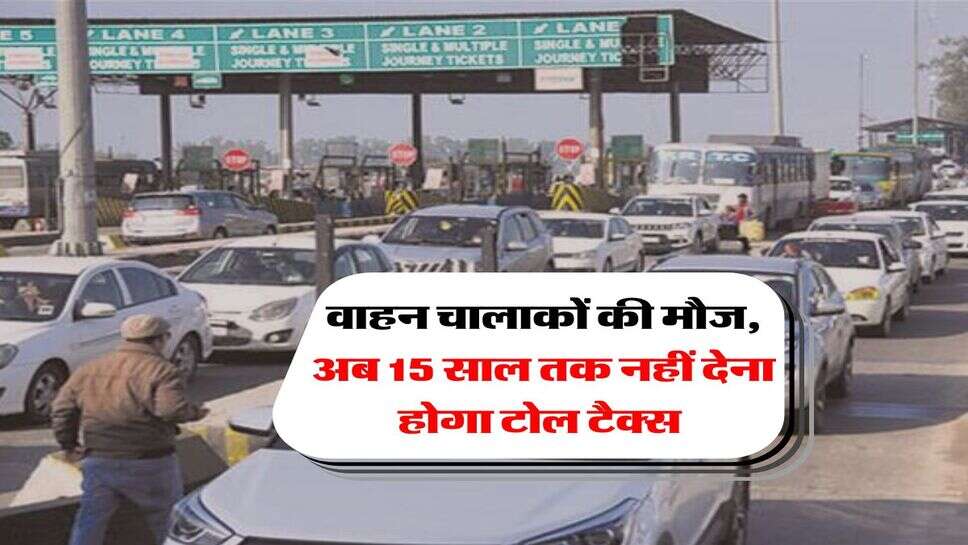 Toll Tax Rule : वाहन चालाकों की मौज, अब 15 साल तक नहीं देना होगा टोल टैक्स&nbsp;