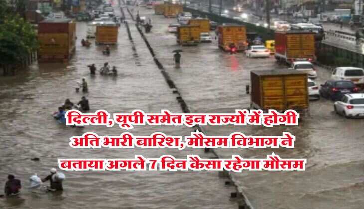 Weather Update : दिल्ली, यूपी समेत इन राज्यों में होगी अति भारी बारिश, मौसम विभाग ने बताया अगले 7 दिन कैसा रहेगा मौसम  