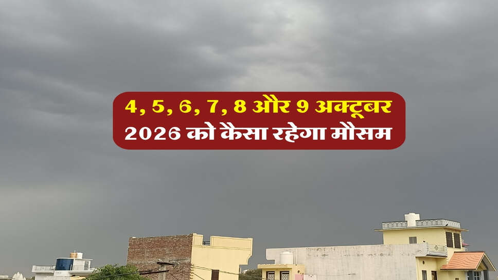 4, 5, 6, 7, 8 और 9 अक्टूबर 2026 को कैसा रहेगा मौसम&nbsp;