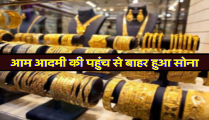 आम आदमी की पहुंच से बाहर हुआ सोना, हो गया इतना महंगा 