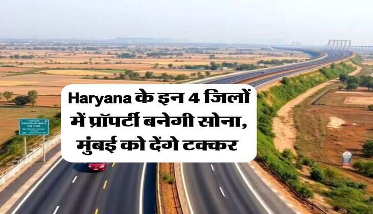 Haryana के इन 4 जिलों में प्रॉपर्टी बनेगी सोना, मुंबई को देंगे टक्कर&nbsp;