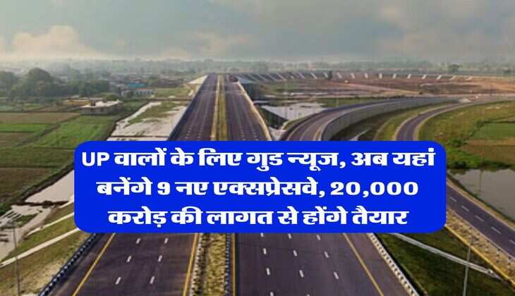 UP वालों के लिए गुड न्यूज, अब यहां बनेंगे 9 नए एक्सप्रेसवे, 20,000 करोड़ की लागत से होंगे तैयार