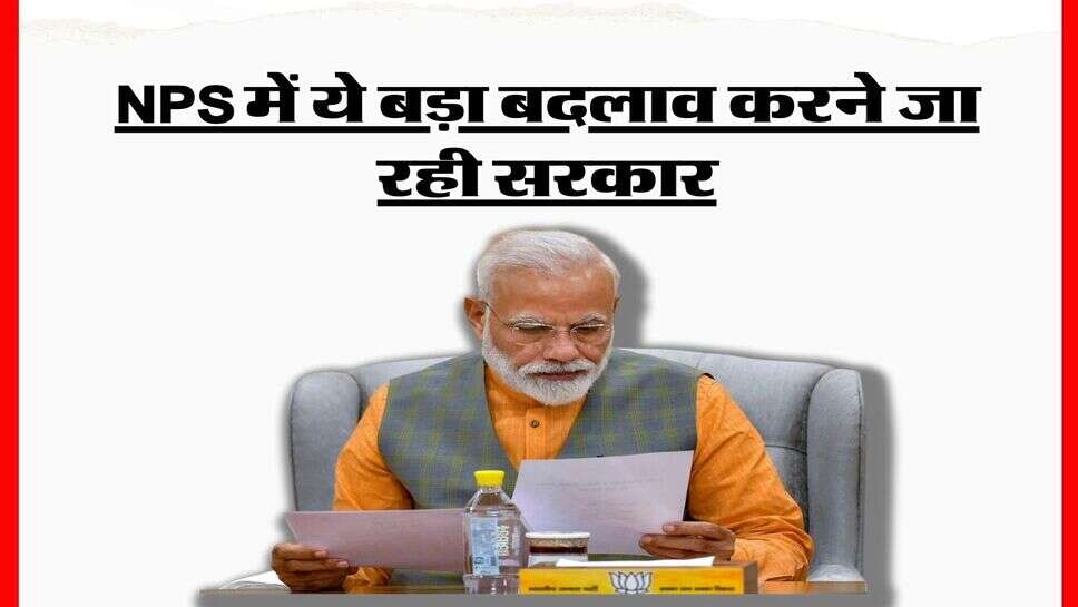 NPS में ये बड़ा बदलाव करने जा रही सरकार, पुरानी पेंशन योजना की तरह म&zwj;िलेगा फायदा