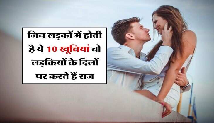Relationship : जिन लड़कों में होती है ये 10 खूबियां वो लड़कियों के दिलों पर करते हैं राज