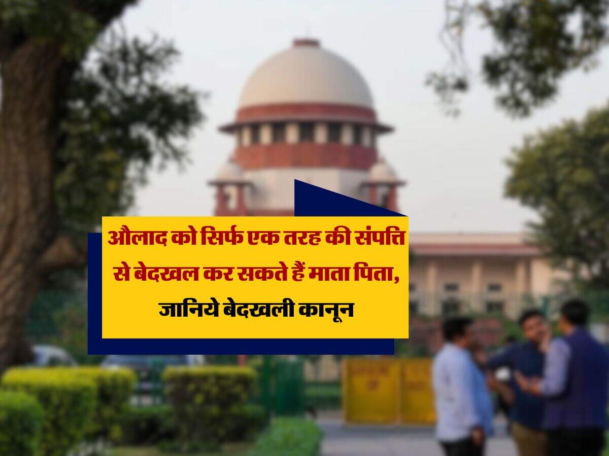 parents' property : औलाद को सिर्फ एक तरह की संपत्ति से बेदखल कर सकते हैं माता पिता, जानिये बेदखली कानून