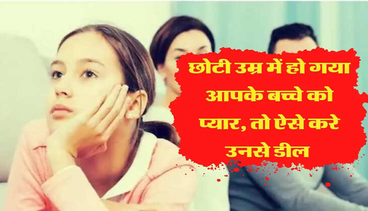 अक्सर छोटी उम्र में हो जाता है बच्चों का प्यार, पता चलने पर माता-पिता ना करें ये काम 