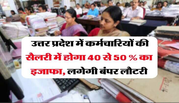 UP Employees Salary Hike : उत्तर प्रदेश में कर्मचारियों की सैलरी में होगा 40 से 50 % का इजाफा, लगेगी बंपर लौटरी