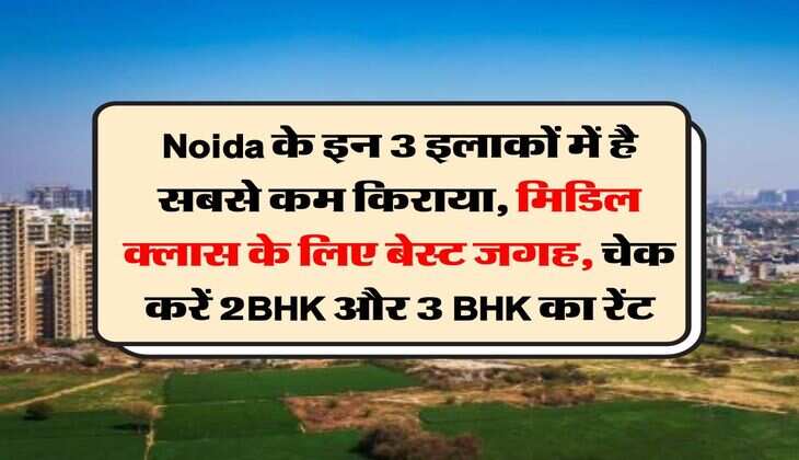Noida के इन 3 इलाकों में है सबसे कम किराया, मिडिल क्लास के लिए बेस्ट जगह, चेक करें 2BHK और 3 BHK का रेंट