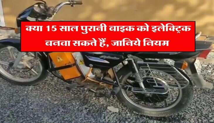 15 year old bike rules : क्या 15 साल पुरानी बाइक को इलेक्ट्रिक बनवा सकते हैं, जानिये नियम