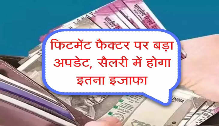 Fitment Factor: फिटमेंट फैक्&zwj;टर पर आया बड़ा अपडेट, कर्मचारियों की सैलरी में होगा इतना इजाफा