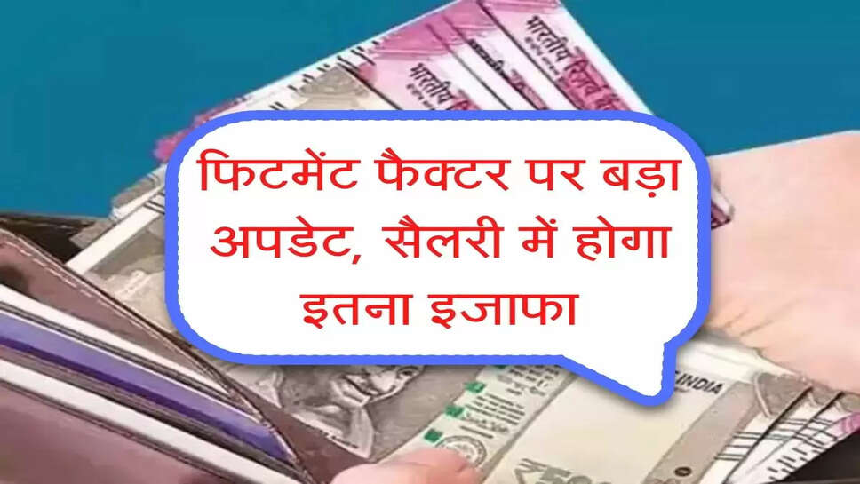 Fitment Factor: फिटमेंट फैक्&zwj;टर पर आया बड़ा अपडेट, कर्मचारियों की सैलरी में होगा इतना इजाफा